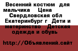 Весенний костюм  для мальчика. › Цена ­ 1 500 - Свердловская обл., Екатеринбург г. Дети и материнство » Детская одежда и обувь   
